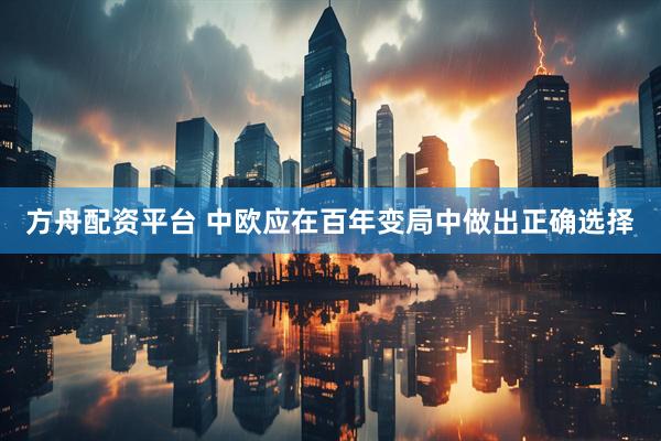 方舟配资平台 中欧应在百年变局中做出正确选择