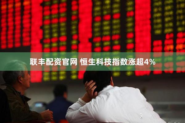 联丰配资官网 恒生科技指数涨超4%
