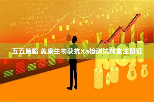 五五策略 美康生物获抗Xa检测试剂盒注册证