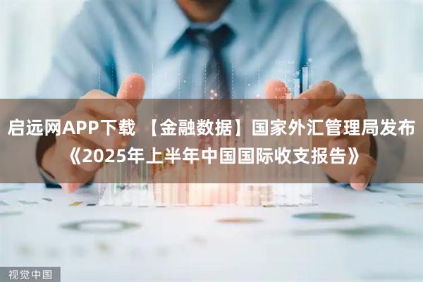 启远网APP下载 【金融数据】国家外汇管理局发布《2025年上半年中国国际收支报告》