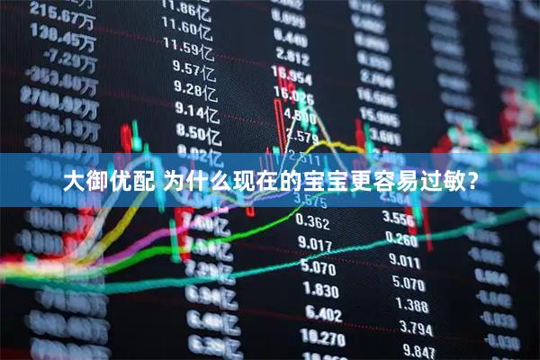 大御优配 为什么现在的宝宝更容易过敏？