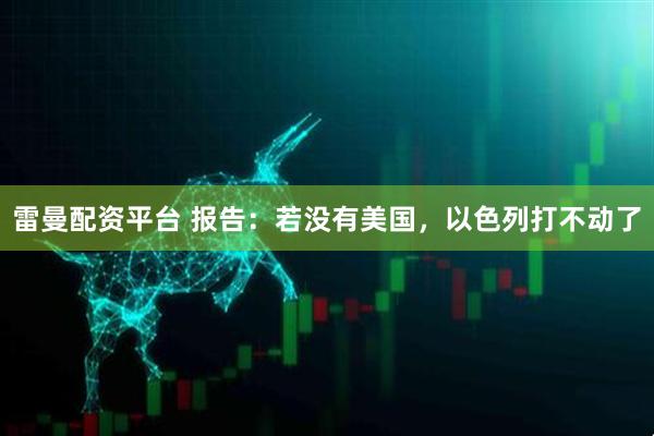 雷曼配资平台 报告：若没有美国，以色列打不动了
