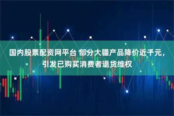 国内股票配资网平台 部分大疆产品降价近千元，引发已购买消费者退货维权