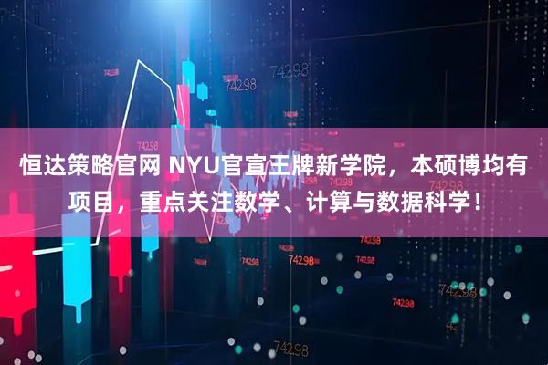 恒达策略官网 NYU官宣王牌新学院，本硕博均有项目，重点关注数学、计算与数据科学！