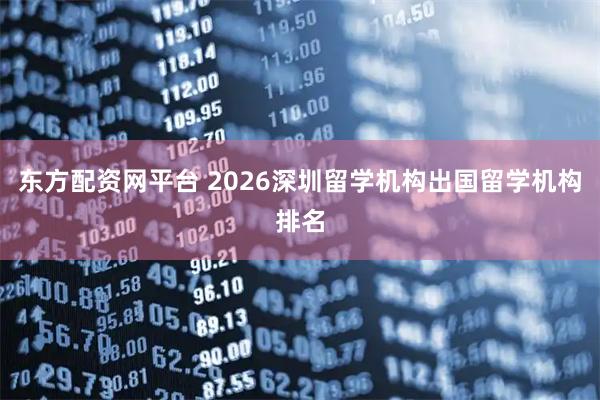 东方配资网平台 2026深圳留学机构出国留学机构排名