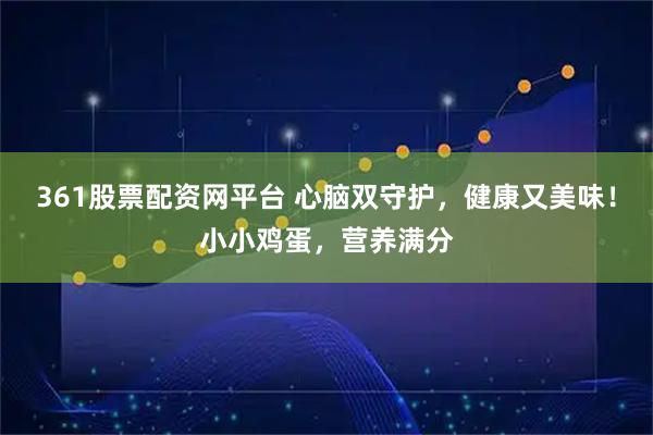 361股票配资网平台 心脑双守护，健康又美味！小小鸡蛋，营养满分