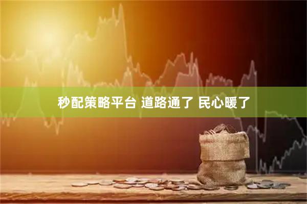 秒配策略平台 道路通了 民心暖了