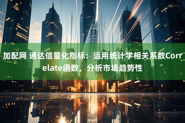 加配网 通达信量化指标：运用统计学相关系数Correlate函数，分析市场趋势性