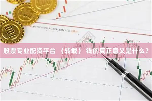 股票专业配资平台 （转载） 钱的真正意义是什么？