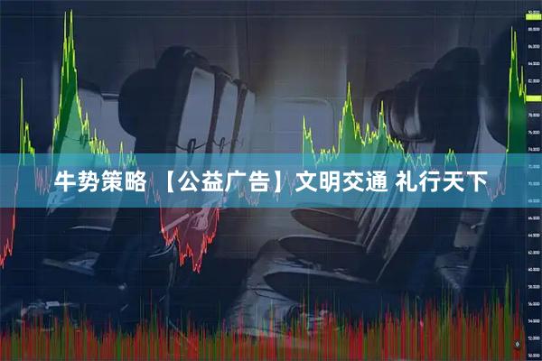 牛势策略 【公益广告】文明交通 礼行天下