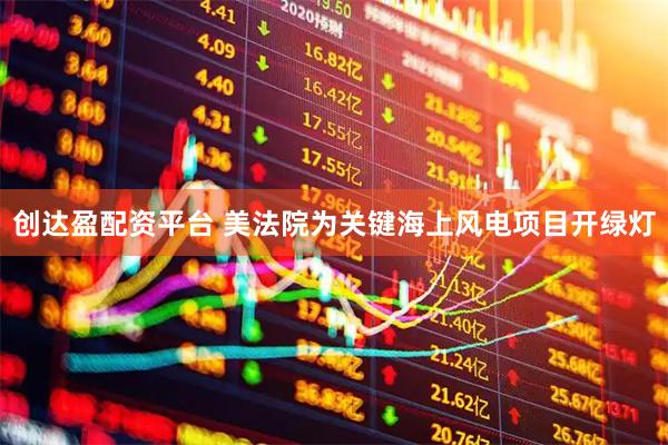 创达盈配资平台 美法院为关键海上风电项目开绿灯