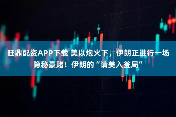 旺鼎配资APP下载 美以炮火下，伊朗正进行一场隐秘豪赌！伊朗的“请美入瓮局”