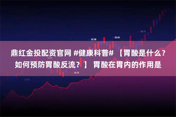 鼎红金投配资官网 #健康科普# 【胃酸是什么？如何预防胃酸反流？】 胃酸在胃内的作用是